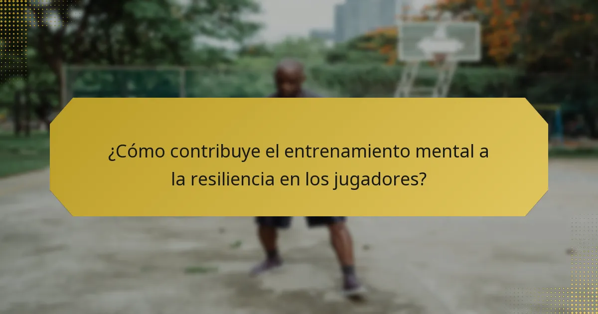 ¿Cómo contribuye el entrenamiento mental a la resiliencia en los jugadores?