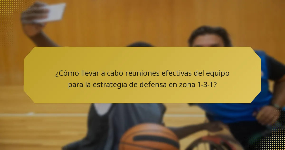 ¿Cómo llevar a cabo reuniones efectivas del equipo para la estrategia de defensa en zona 1-3-1?