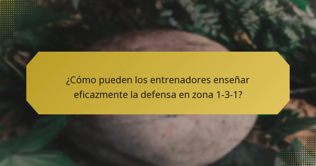 ¿Cómo pueden los entrenadores enseñar eficazmente la defensa en zona 1-3-1?