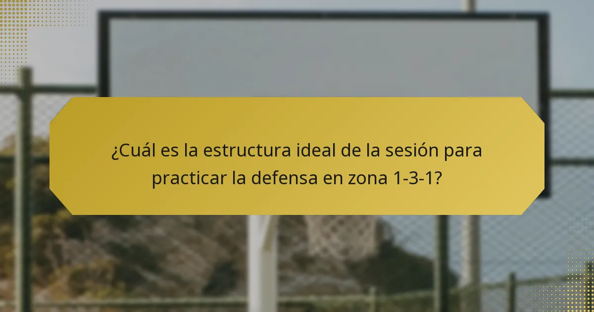 ¿Cuál es la estructura ideal de la sesión para practicar la defensa en zona 1-3-1?