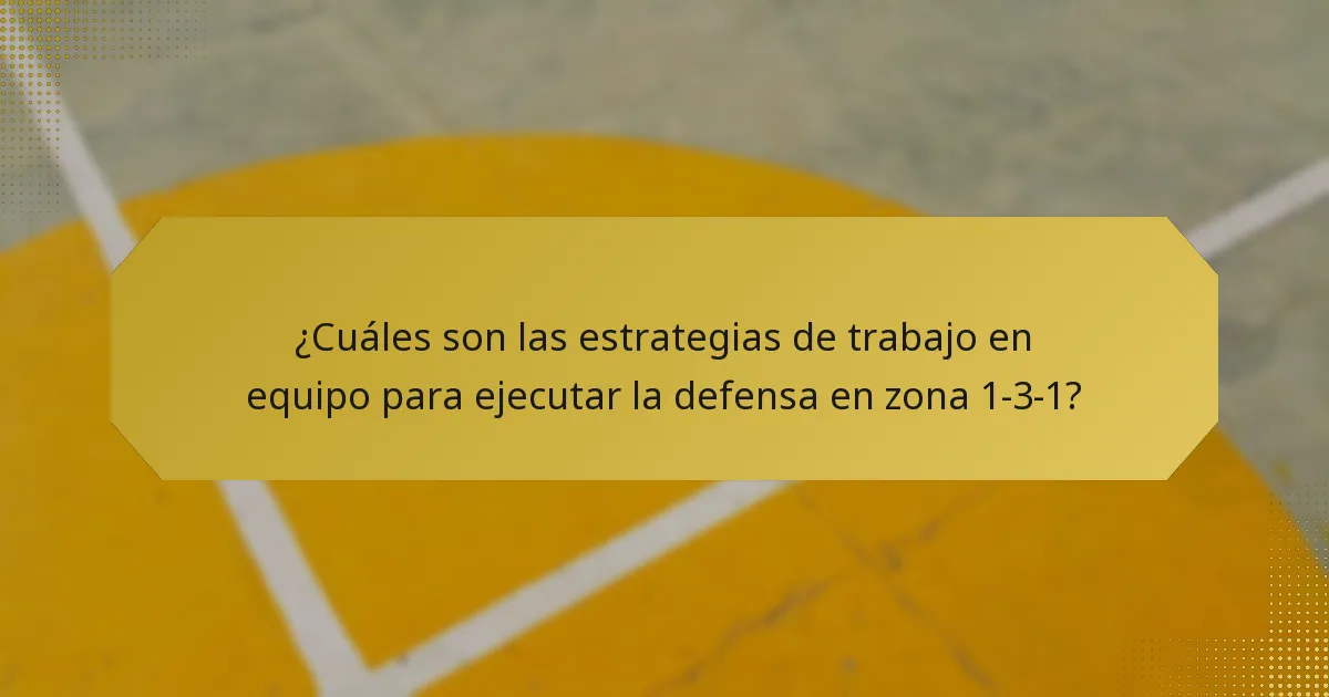 ¿Cuáles son las estrategias de trabajo en equipo para ejecutar la defensa en zona 1-3-1?