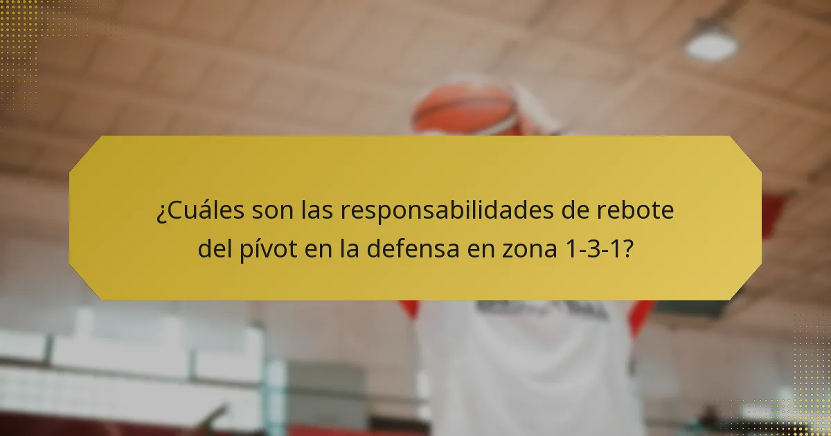 ¿Cuáles son las responsabilidades de rebote del pívot en la defensa en zona 1-3-1?
