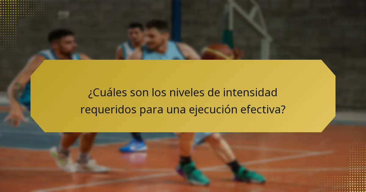 ¿Cuáles son los niveles de intensidad requeridos para una ejecución efectiva?