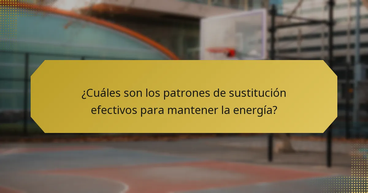 ¿Cuáles son los patrones de sustitución efectivos para mantener la energía?